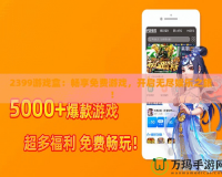 2399游戲盒：暢享免費(fèi)游戲，開(kāi)啟無(wú)盡娛樂(lè)之旅！