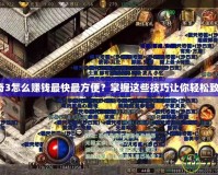 傳奇3怎么賺錢最快最方便？掌握這些技巧讓你輕松致富！