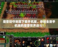 魔獸防守地圖下載手機版，體驗全新手機端的魔獸世界戰(zhàn)斗！