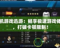 單機(jī)游戲迅游：暢享極速游戲體驗(yàn)，打破卡頓限制！