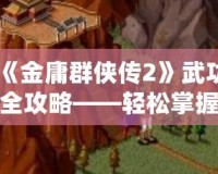《金庸群俠傳2》武功全攻略——輕松掌握全部武功獲取方法！
