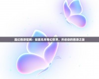 魔幻西游官網(wǎng)：探索無盡奇幻世界，開啟你的西游之旅