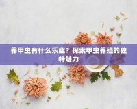 養(yǎng)甲蟲有什么樂趣？探索甲蟲養(yǎng)殖的獨(dú)特魅力