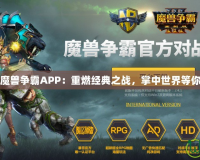 網(wǎng)易魔獸爭霸APP：重燃經(jīng)典之戰(zhàn)，掌中世界等你征服