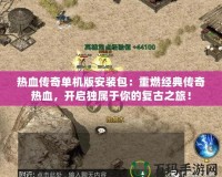 熱血傳奇單機(jī)版安裝包：重燃經(jīng)典傳奇熱血，開啟獨(dú)屬于你的復(fù)古之旅！