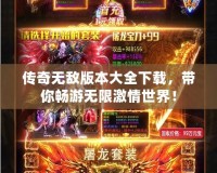 傳奇無(wú)敵版本大全下載，帶你暢游無(wú)限激情世界！