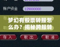 夢幻有股票轉(zhuǎn)服怎么辦？揭秘跨服轉(zhuǎn)移資產(chǎn)的最新攻略！