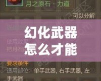 幻化武器怎么才能發(fā)光？讓你的武器煥發(fā)耀眼光芒！