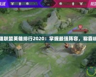 英雄聯(lián)盟英雄排行2020：掌握最強陣容，稱霸峽谷