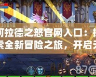 阿拉德之怒官網(wǎng)入口：探索全新冒險(xiǎn)之旅，開啟無限戰(zhàn)斗熱血