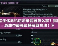 《生化危機(jī)啟示錄武器怎么拿？揭秘游戲中最強(qiáng)武器獲取方法！》