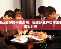 職業(yè)最多的網(wǎng)絡游戲：探索職業(yè)種類豐富的游戲世界