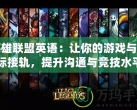 英雄聯(lián)盟英語：讓你的游戲與國際接軌，提升溝通與競技水平