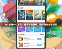 QQ手游中心下載：暢享海量游戲，隨時隨地盡情娛樂