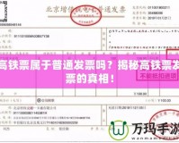 高鐵票屬于普通發(fā)票嗎？揭秘高鐵票發(fā)票的真相！