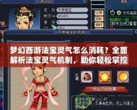 夢(mèng)幻西游法寶靈氣怎么消耗？全面解析法寶靈氣機(jī)制，助你輕松掌控！