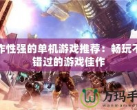 操作性強(qiáng)的單機(jī)游戲推薦：暢玩不容錯(cuò)過的游戲佳作