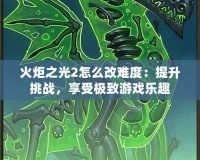 火炬之光2怎么改難度：提升挑戰(zhàn)，享受極致游戲樂趣