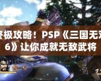 終極攻略！PSP《三國(guó)無(wú)雙6》讓你成就無(wú)敵武將
