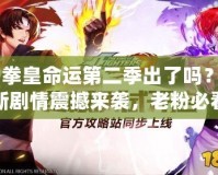 《拳皇命運(yùn)第二季出了嗎？全新劇情震撼來(lái)襲，老粉必看！》
