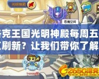 洛克王國(guó)光明神殿每周五幾點(diǎn)刷新？讓我們帶你了解所有秘密！