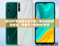 我叫MT安卓官方版下載：暢享極致游戲體驗(yàn)，感受不一樣的MT世界