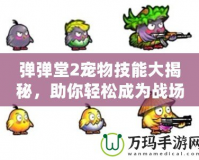 彈彈堂2寵物技能大揭秘，助你輕松成為戰(zhàn)場王者！