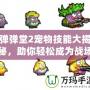 彈彈堂2寵物技能大揭秘，助你輕松成為戰(zhàn)場王者！
