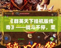 《群英天下掛機版?zhèn)髌妗贰獞?zhàn)斗不停，榮耀永恒！