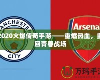 2020火爆傳奇手游——重燃熱血，重回青春戰(zhàn)場