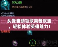 頭像自助領(lǐng)取英雄聯(lián)盟，輕松體驗(yàn)英雄魅力！