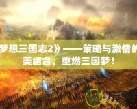 《夢想三國志2》——策略與激情的完美結(jié)合，重燃三國夢！