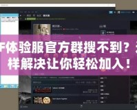 CF體驗服官方群搜不到？這樣解決讓你輕松加入！