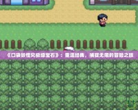 《口袋妖怪究極綠寶石》：重溫經(jīng)典，捕捉無限的冒險(xiǎn)之旅
