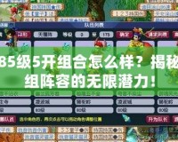 夢幻85級5開組合怎么樣？揭秘五人組陣容的無限潛力！