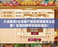 大話西游2出現(xiàn)客戶端異常掉線怎么處理？實(shí)用攻略幫你輕松解決！