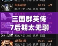 三國群英傳7后期太無聊？如何打破枯燥感，重新點燃游戲激情！