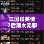 三國(guó)群英傳7后期太無(wú)聊？如何打破枯燥感，重新點(diǎn)燃游戲激情！