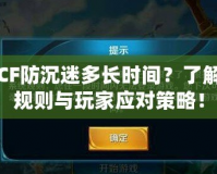 CF防沉迷多長時間？了解規(guī)則與玩家應對策略！