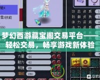 夢(mèng)幻西游藏寶閣交易平臺(tái)——輕松交易，暢享游戲新體驗(yàn)