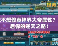 想不想修真神界大帝屬性？開啟你的逆天之路！
