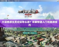 大話西游主頁論壇怎么進？詳解快速入門與暢游技巧