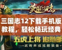 三國(guó)志12下載手機(jī)版教程，輕松暢玩經(jīng)典策略游戲！