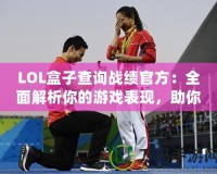 LOL盒子查詢戰(zhàn)績官方：全面解析你的游戲表現(xiàn)，助你成為王者
