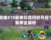 王者榮耀S19賽季究竟何時(shí)開啟？S19賽季全解析