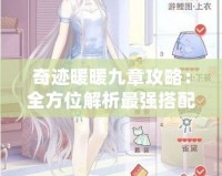 奇跡暖暖九章攻略：全方位解析最強(qiáng)搭配技巧，助你輕松過(guò)關(guān)！