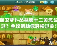 保衛(wèi)蘿卜叢林第十二關(guān)怎么過？全攻略助你輕松過關(guān)！