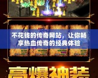不花錢的傳奇網(wǎng)站，讓你暢享熱血傳奇的經(jīng)典體驗