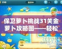 保衛(wèi)蘿卜挑戰(zhàn)31關(guān)金蘿卜攻略圖——輕松獲取金蘿卜的終極秘籍！