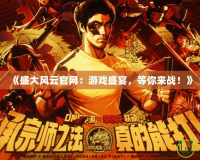 《盛大風(fēng)云官網(wǎng)：游戲盛宴，等你來戰(zhàn)！》